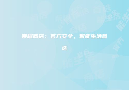 荣耀商店：官方安全，智能生活首选