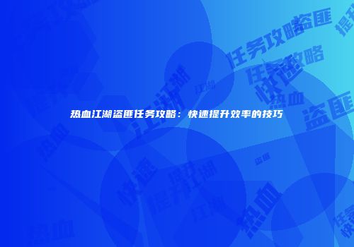 热血江湖盗匪任务攻略：快速提升效率的技巧