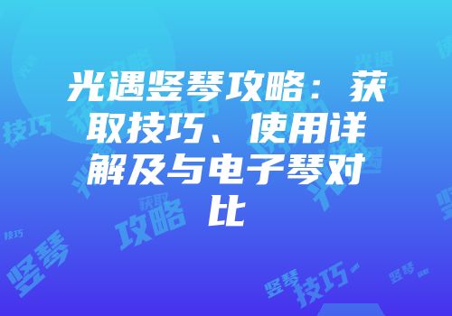 光遇竖琴攻略：获取技巧、使用详解及与电子琴对比