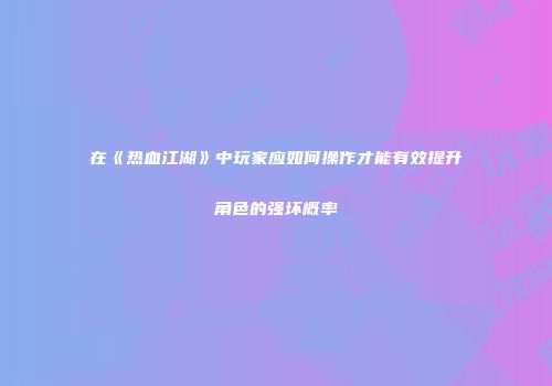 在《热血江湖》中玩家应如何操作才能有效提升角色的强坏概率
