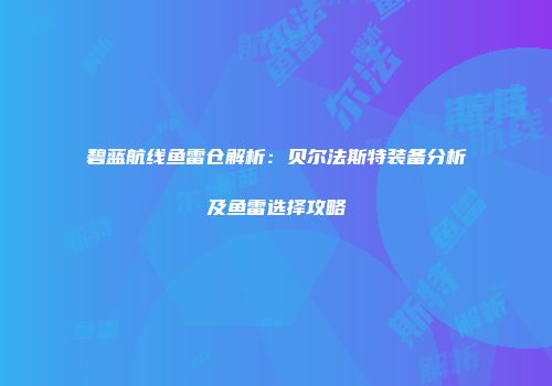 碧蓝航线鱼雷仓解析：贝尔法斯特装备分析及鱼雷选择攻略