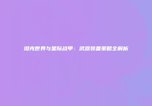 坦克世界与星际战甲：武器装备策略全解析