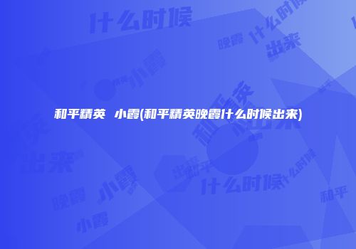 和平精英 小霞(和平精英晚霞什么时候出来)