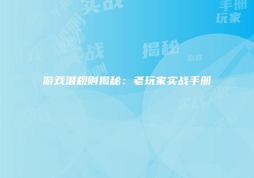 游戏潜规则揭秘：老玩家实战手册