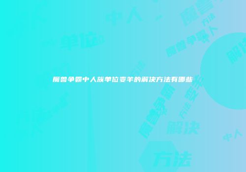 魔兽争霸中人族单位变羊的解决方法有哪些