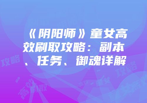 《阴阳师》童女高效刷取攻略：副本、任务、御魂详解