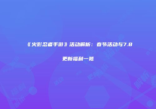 《火影忍者手游》活动解析：春节活动与7.8更新福利一览