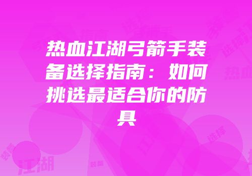 热血江湖弓箭手装备选择指南：如何挑选最适合你的防具