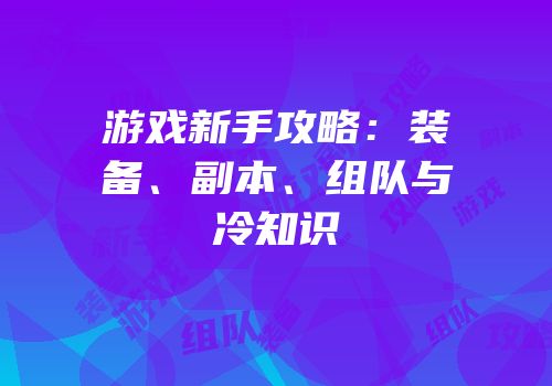 游戏新手攻略：装备、副本、组队与冷知识