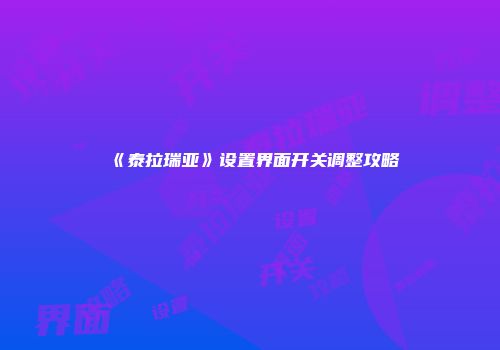 《泰拉瑞亚》设置界面开关调整攻略