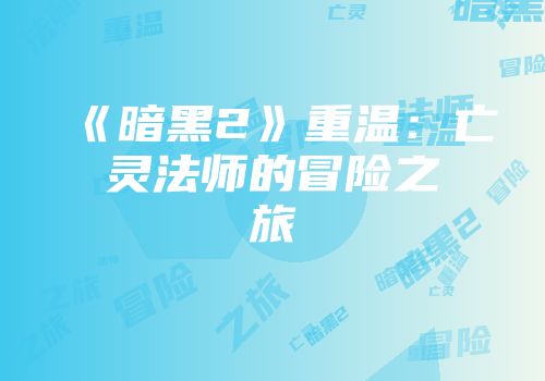 《暗黑2》重温：亡灵法师的冒险之旅