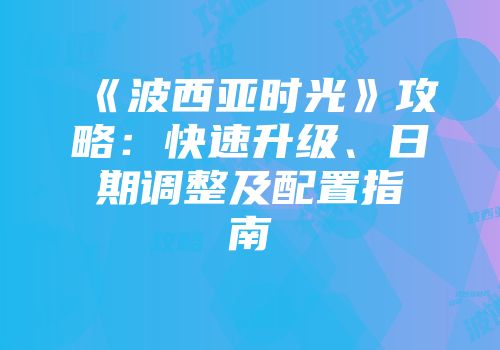 《波西亚时光》攻略：快速升级、日期调整及配置指南