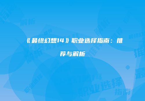 《最终幻想14》职业选择指南：推荐与解析