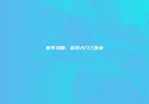 新手攻略：游戏入门三步走