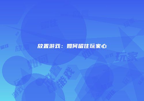 放置游戏：如何留住玩家心