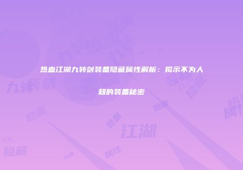热血江湖九转剑装备隐藏属性解析：揭示不为人知的装备秘密