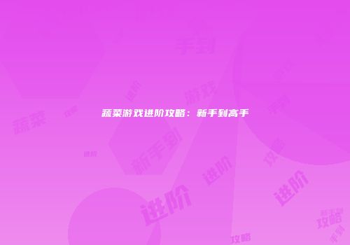 蔬菜游戏进阶攻略：新手到高手
