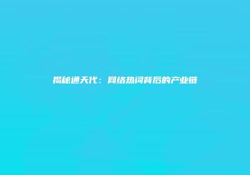 揭秘通天代：网络热词背后的产业链