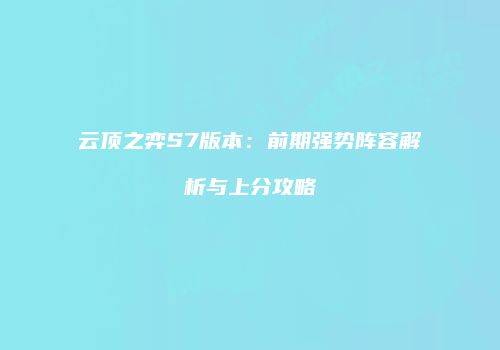云顶之弈S7版本：前期强势阵容解析与上分攻略