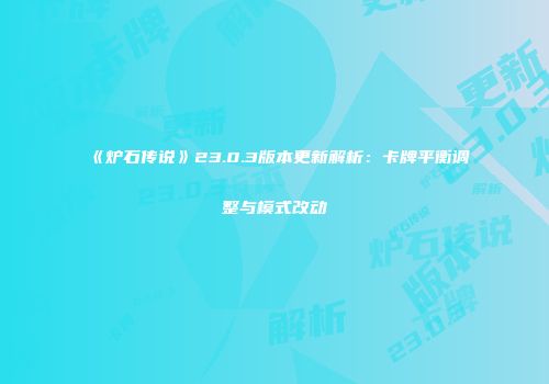 《炉石传说》23.0.3版本更新解析：卡牌平衡调整与模式改动