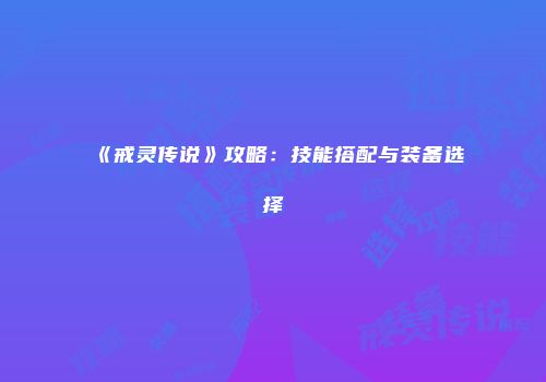 《戒灵传说》攻略：技能搭配与装备选择
