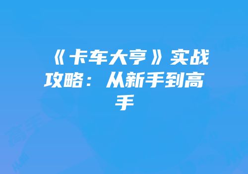 《卡车大亨》实战攻略：从新手到高手
