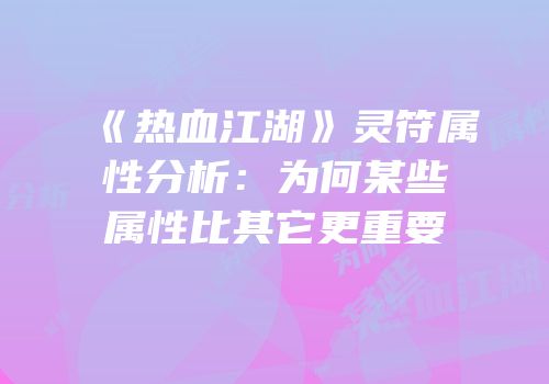 《热血江湖》灵符属性分析：为何某些属性比其它更重要