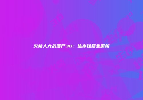火柴人大战僵尸3D：生存秘籍全解析