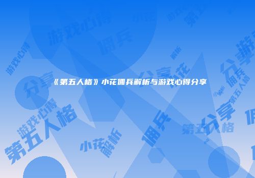 《第五人格》小花佣兵解析与游戏心得分享