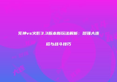 死神vs火影3.3版本新玩法解析：斑强大连招与战斗技巧
