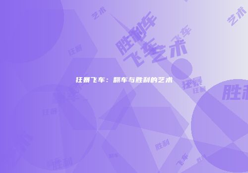 狂暴飞车：翻车与胜利的艺术