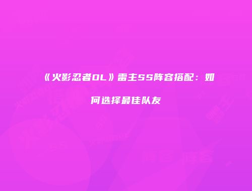 《火影忍者OL》雷主SS阵容搭配：如何选择最佳队友