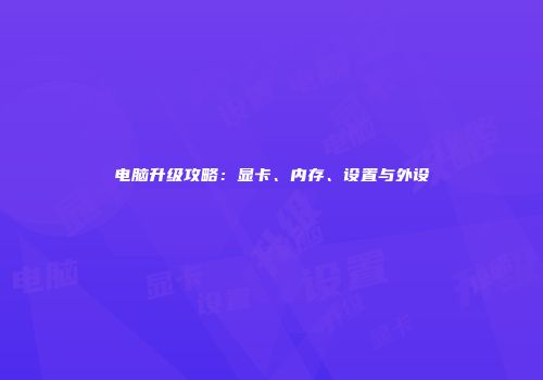 电脑升级攻略：显卡、内存、设置与外设
