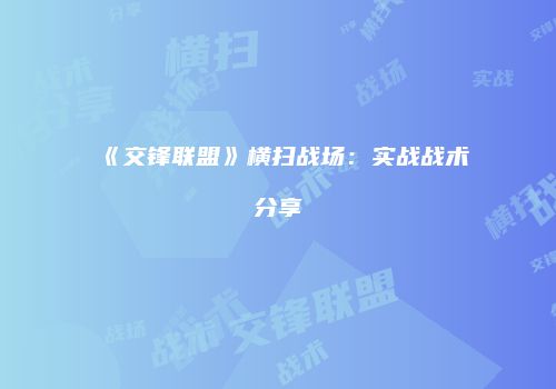 《交锋联盟》横扫战场：实战战术分享