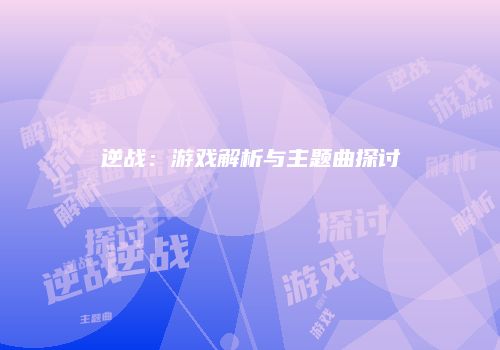 逆战：游戏解析与主题曲探讨