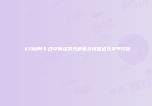 《阴阳师》各章妖怪发现解析及椒图出现章节揭秘