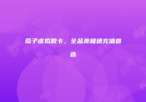 瓜子虚拟数卡，全品类极速充值首选