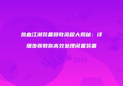 热血江湖装备回收流程大揭秘：详细步骤教你高效处理闲置装备