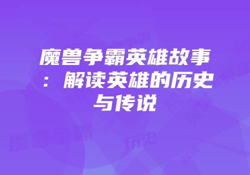 魔兽争霸英雄故事：解读英雄的历史与传说