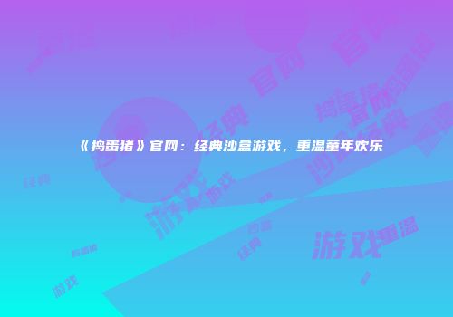 《捣蛋猪》官网：经典沙盒游戏，重温童年欢乐