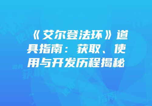 《艾尔登法环》道具指南：获取、使用与开发历程揭秘