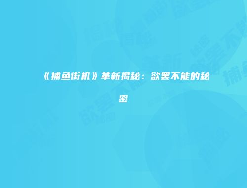 《捕鱼街机》革新揭秘：欲罢不能的秘密