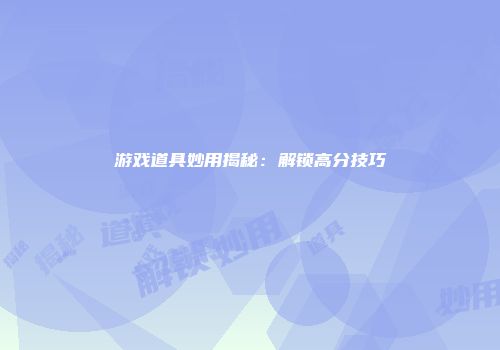 游戏道具妙用揭秘：解锁高分技巧
