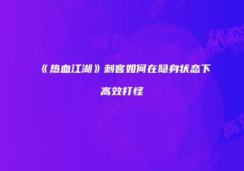 《热血江湖》刺客如何在隐身状态下高效打怪