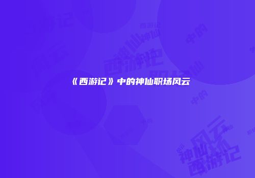 《西游记》中的神仙职场风云