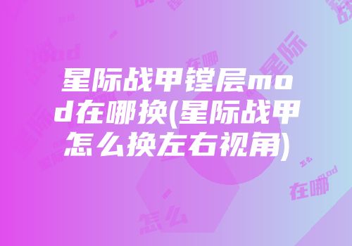 星际战甲镗层mod在哪换(星际战甲怎么换左右视角)