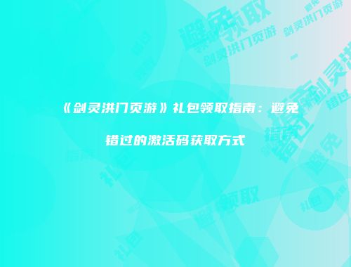 《剑灵洪门页游》礼包领取指南：避免错过的激活码获取方式