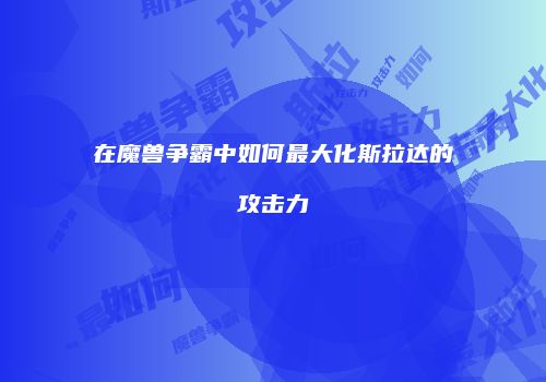 在魔兽争霸中如何最大化斯拉达的攻击力