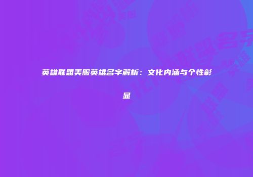 英雄联盟美服英雄名字解析：文化内涵与个性彰显