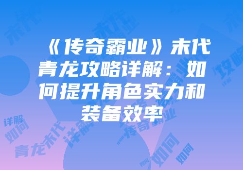 《传奇霸业》末代青龙攻略详解：如何提升角色实力和装备效率